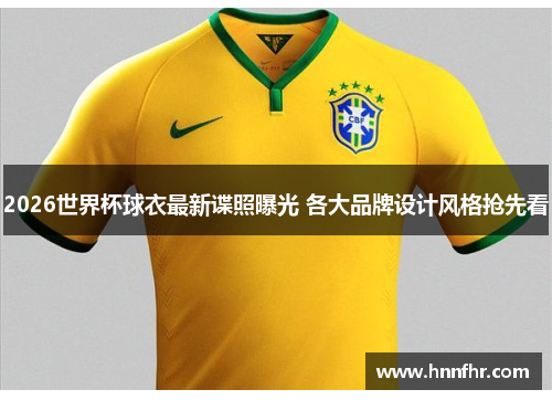 2026世界杯球衣最新谍照曝光 各大品牌设计风格抢先看 2026世界杯球衣最新谍照曝光 各大品牌设计风格抢先看