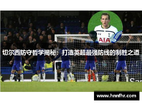 切尔西防守哲学揭秘：打造英超最强防线的制胜之道