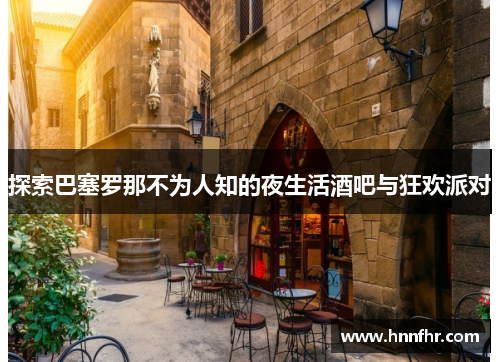 探索巴塞罗那不为人知的夜生活酒吧与狂欢派对