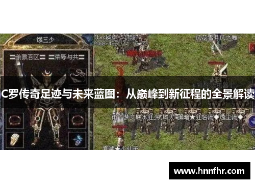 C罗传奇足迹与未来蓝图：从巅峰到新征程的全景解读