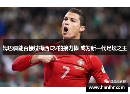 姆巴佩能否接过梅西C罗的接力棒 成为新一代足坛之王