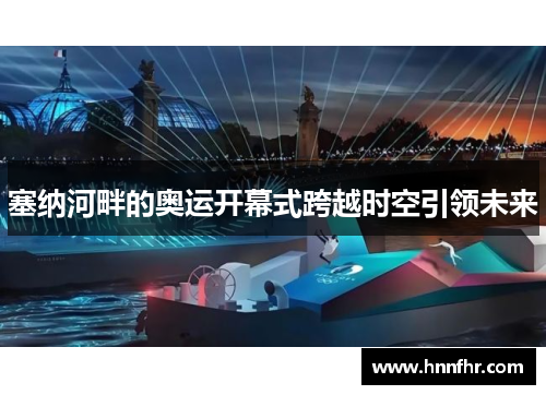 塞纳河畔的奥运开幕式跨越时空引领未来