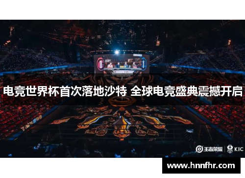 电竞世界杯首次落地沙特 全球电竞盛典震撼开启