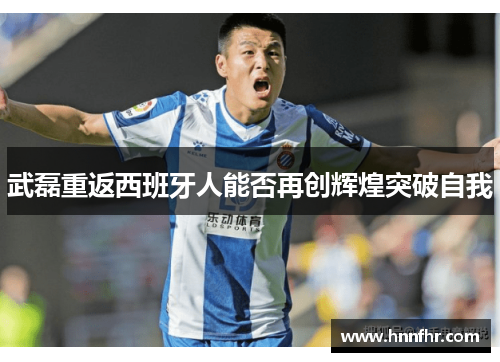 武磊重返西班牙人能否再创辉煌突破自我