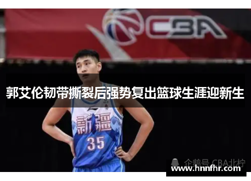 郭艾伦韧带撕裂后强势复出篮球生涯迎新生