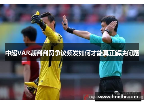 中超VAR裁判判罚争议频发如何才能真正解决问题