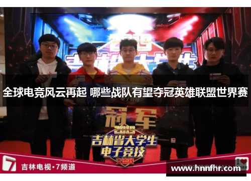 全球电竞风云再起 哪些战队有望夺冠英雄联盟世界赛 全球电竞风云再起 哪些战队有望夺冠英雄联盟世界赛