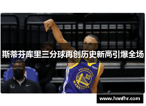 斯蒂芬库里三分球再创历史新高引爆全场