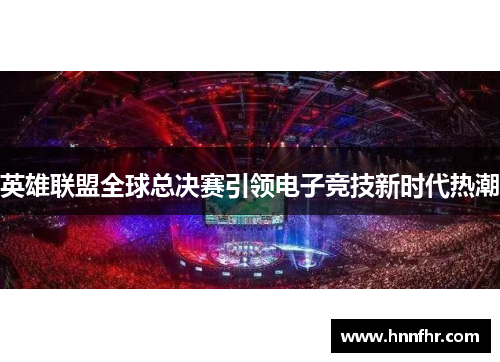 英雄联盟全球总决赛引领电子竞技新时代热潮