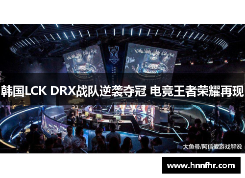 韩国LCK DRX战队逆袭夺冠 电竞王者荣耀再现