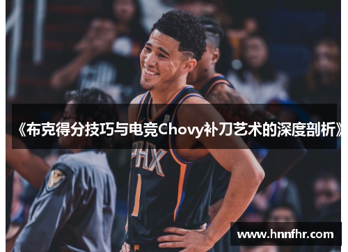 《布克得分技巧与电竞Chovy补刀艺术的深度剖析》