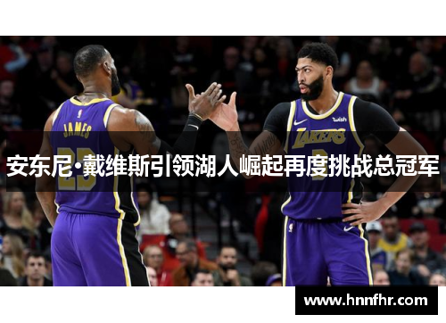 安东尼·戴维斯引领湖人崛起再度挑战总冠军