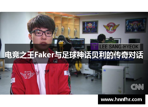 电竞之王Faker与足球神话贝利的传奇对话