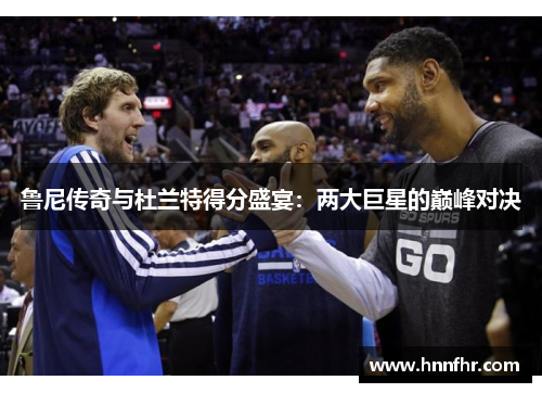 鲁尼传奇与杜兰特得分盛宴：两大巨星的巅峰对决