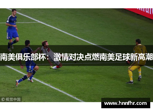 南美俱乐部杯：激情对决点燃南美足球新高潮