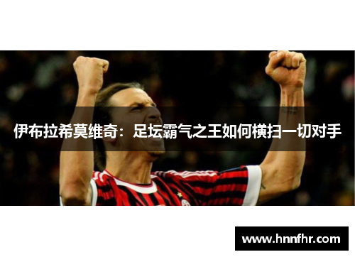 伊布拉希莫维奇：足坛霸气之王如何横扫一切对手
