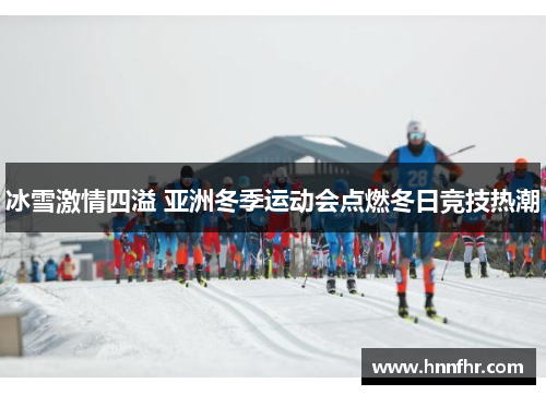 冰雪激情四溢 亚洲冬季运动会点燃冬日竞技热潮
