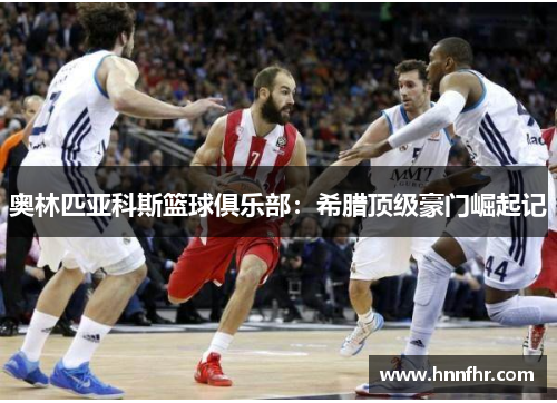 奥林匹亚科斯篮球俱乐部：希腊顶级豪门崛起记