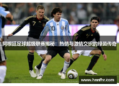阿根廷足球超级联赛揭秘:热情与激情交织的绿茵传奇 阿根廷足球超级联赛揭秘:热情与激情交织的绿茵传奇