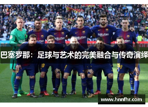 巴塞罗那：足球与艺术的完美融合与传奇演绎