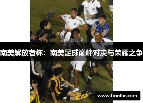 南美解放者杯：南美足球巅峰对决与荣耀之争