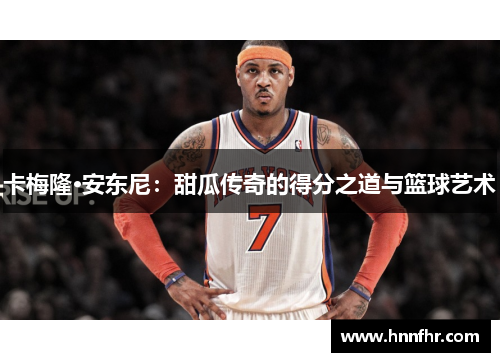 卡梅隆·安东尼：甜瓜传奇的得分之道与篮球艺术