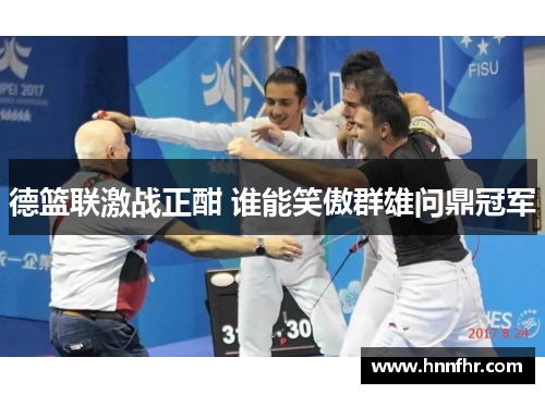 德篮联激战正酣 谁能笑傲群雄问鼎冠军