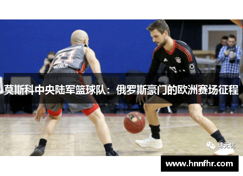 莫斯科中央陆军篮球队：俄罗斯豪门的欧洲赛场征程