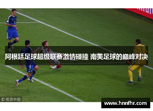 阿根廷足球超级联赛激情碰撞 南美足球的巅峰对决
