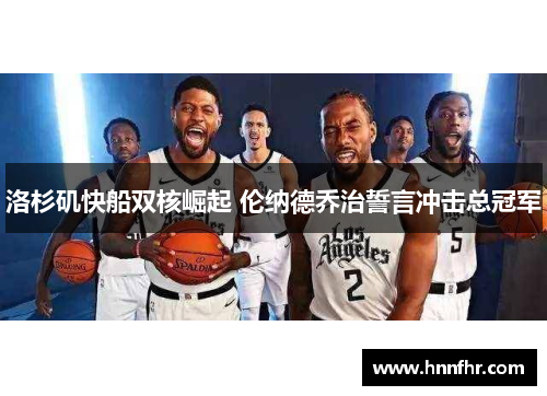 洛杉矶快船双核崛起 伦纳德乔治誓言冲击总冠军