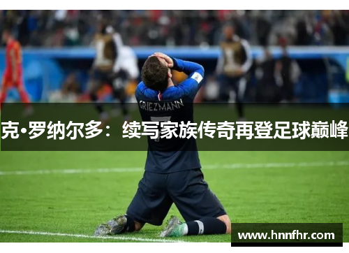 克·罗纳尔多：续写家族传奇再登足球巅峰