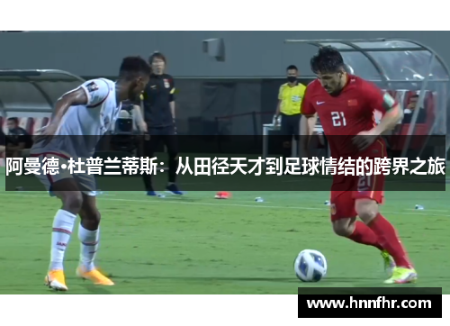 阿曼德·杜普兰蒂斯：从田径天才到足球情结的跨界之旅