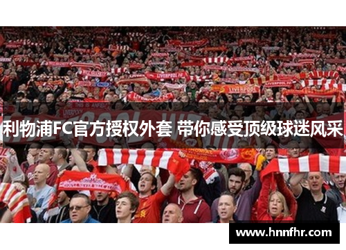 利物浦FC官方授权外套 带你感受顶级球迷风采