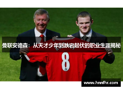 曼联安德森：从天才少年到跌宕起伏的职业生涯揭秘