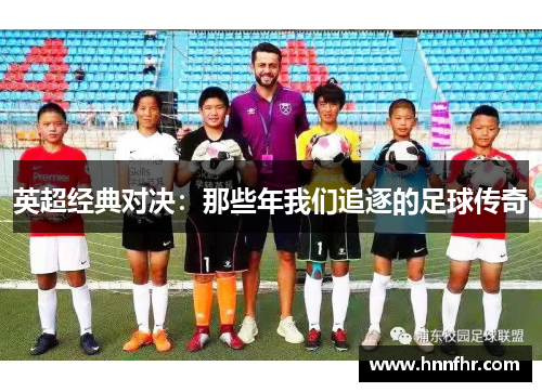 英超经典对决：那些年我们追逐的足球传奇