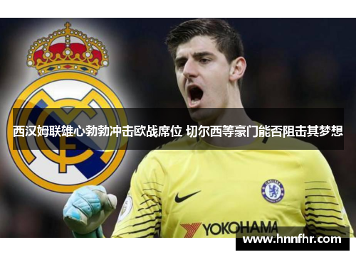 西汉姆联雄心勃勃冲击欧战席位 切尔西等豪门能否阻击其梦想