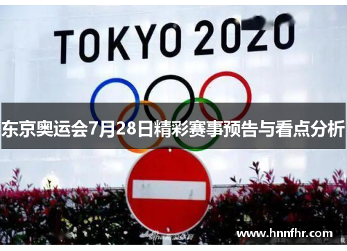 东京奥运会7月28日精彩赛事预告与看点分析