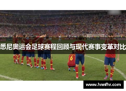 悉尼奥运会足球赛程回顾与现代赛事变革对比