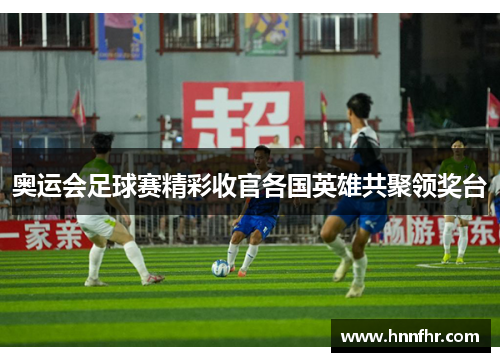 奥运会足球赛精彩收官各国英雄共聚领奖台 奥运会足球赛精彩收官各国英雄共聚领奖台