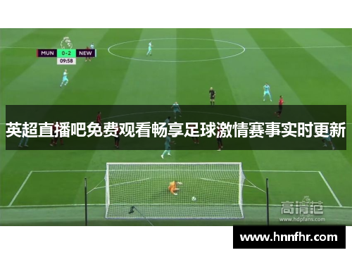 英超直播吧免费观看畅享足球激情赛事实时更新